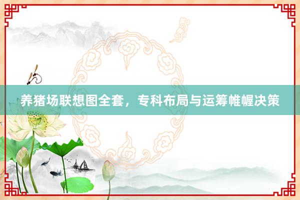 养猪场联想图全套，专科布局与运筹帷幄决策