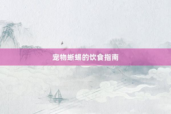 宠物蜥蜴的饮食指南