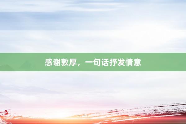 感谢敦厚，一句话抒发情意